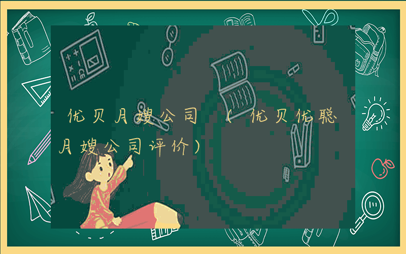 优贝月嫂公司 (优贝优聪月嫂公司评价)